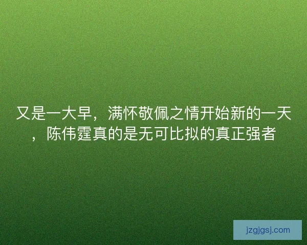 又是一大早，满怀敬佩之情开始新的一天，陈伟霆真的是无可比拟的真正强者