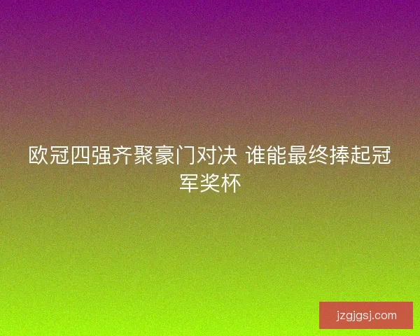 欧冠四强齐聚豪门对决 谁能最终捧起冠军奖杯