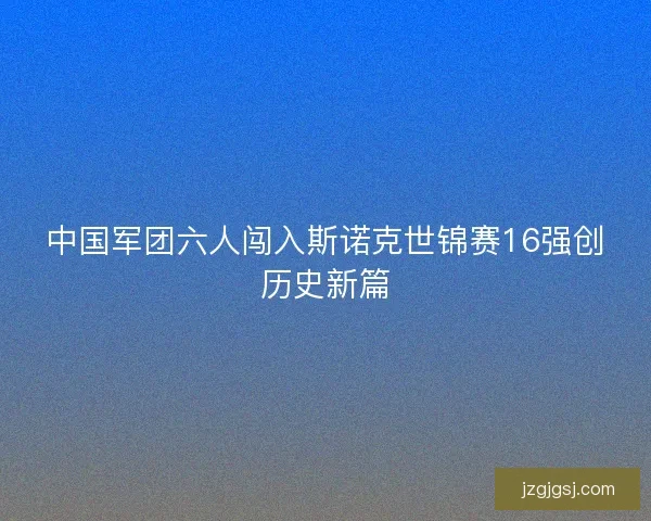 中国军团六人闯入斯诺克世锦赛16强创历史新篇