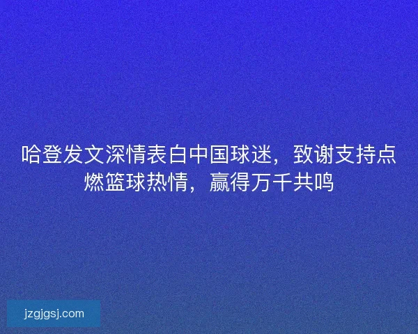 哈登发文深情表白中国球迷，致谢支持点燃篮球热情，赢得万千共鸣