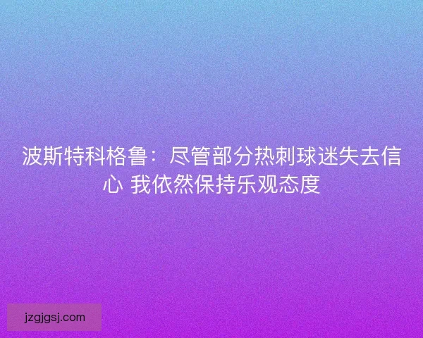 波斯特科格鲁：尽管部分热刺球迷失去信心 我依然保持乐观态度