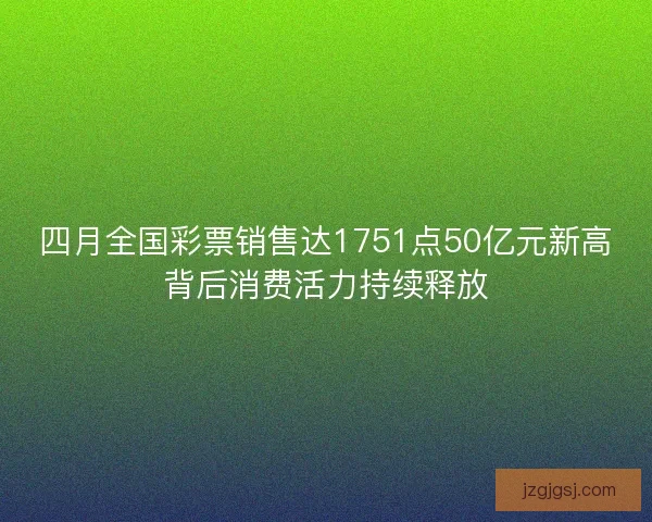 四月全国彩票销售达1751点50亿元新高背后消费活力持续释放